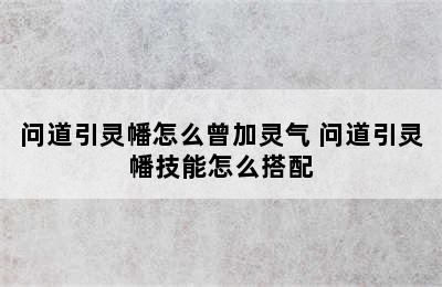 问道引灵幡怎么曾加灵气 问道引灵幡技能怎么搭配